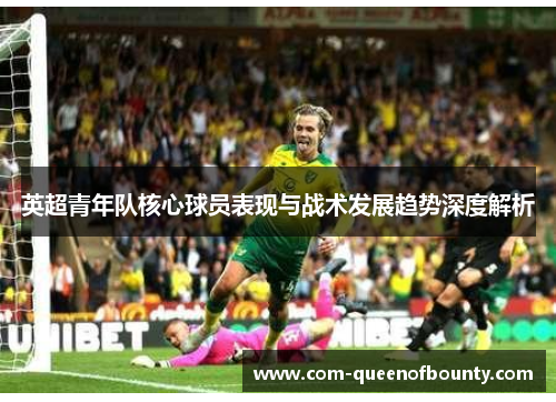英超青年队核心球员表现与战术发展趋势深度解析