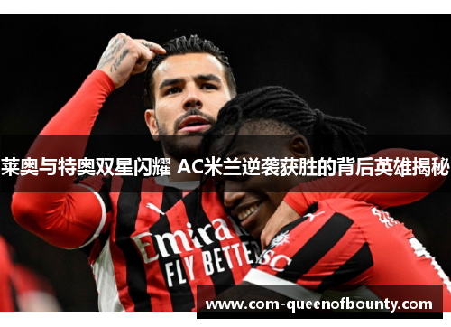 莱奥与特奥双星闪耀 AC米兰逆袭获胜的背后英雄揭秘