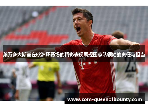 莱万多夫斯基在欧洲杯赛场的精彩表现展现国家队领袖的责任与担当