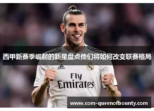 西甲新赛季崛起的新星盘点他们将如何改变联赛格局