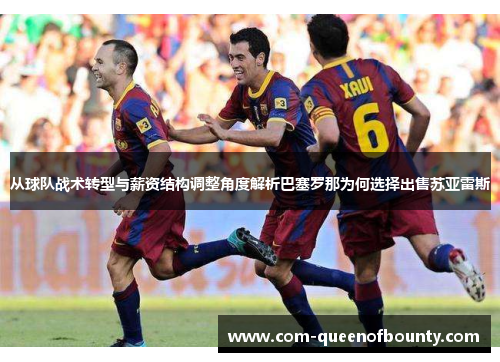 从球队战术转型与薪资结构调整角度解析巴塞罗那为何选择出售苏亚雷斯