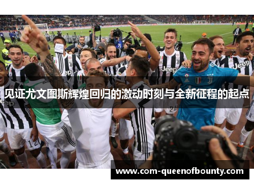 见证尤文图斯辉煌回归的激动时刻与全新征程的起点