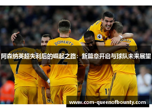 阿森纳英超失利后的崛起之路：新篇章开启与球队未来展望