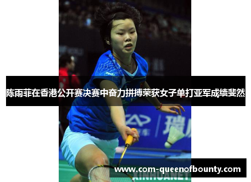 陈雨菲在香港公开赛决赛中奋力拼搏荣获女子单打亚军成绩斐然