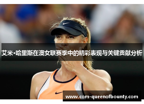 艾米·哈里斯在澳女联赛季中的精彩表现与关键贡献分析