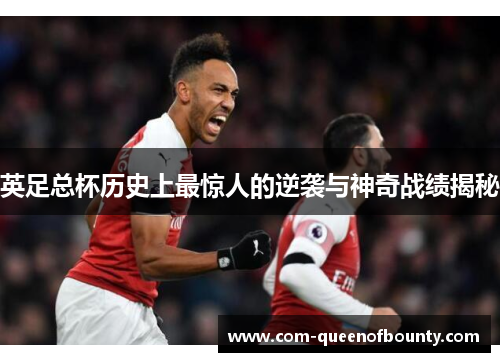 英足总杯历史上最惊人的逆袭与神奇战绩揭秘 英足总杯历史上最惊人的逆袭与神奇战绩揭秘