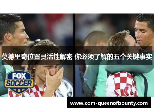 莫德里奇位置灵活性解密 你必须了解的五个关键事实