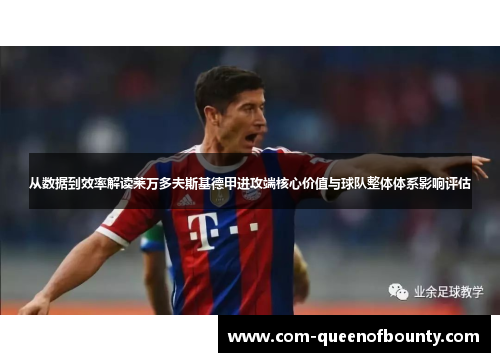 从数据到效率解读莱万多夫斯基德甲进攻端核心价值与球队整体体系影响评估 从数据到效率解读莱万多夫斯基德甲进攻端核心价值与球队整体体系影响评估