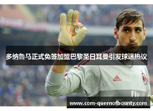 多纳鲁马正式免签加盟巴黎圣日耳曼引发球迷热议 多纳鲁马正式免签加盟巴黎圣日耳曼引发球迷热议