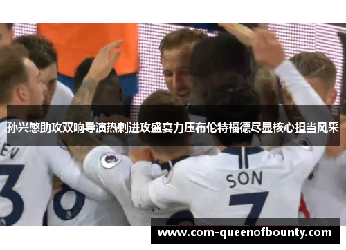 孙兴慜助攻双响导演热刺进攻盛宴力压布伦特福德尽显核心担当风采