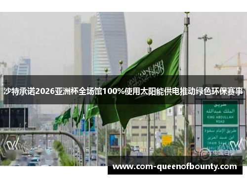 沙特承诺2026亚洲杯全场馆100%使用太阳能供电推动绿色环保赛事 沙特承诺2026亚洲杯全场馆100%使用太阳能供电推动绿色环保赛事