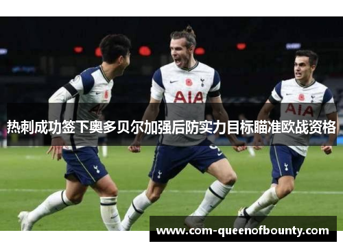 热刺成功签下奥多贝尔加强后防实力目标瞄准欧战资格 热刺成功签下奥多贝尔加强后防实力目标瞄准欧战资格