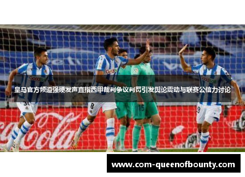 皇马官方频道强硬发声直指西甲裁判争议判罚引发舆论震动与联赛公信力讨论 皇马官方频道强硬发声直指西甲裁判争议判罚引发舆论震动与联赛公信力讨论