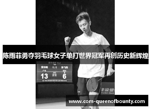 陈雨菲勇夺羽毛球女子单打世界冠军再创历史新辉煌