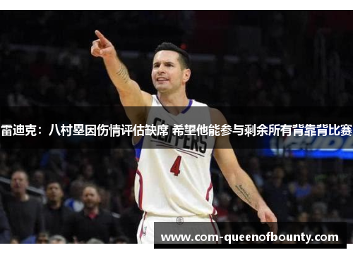 雷迪克：八村塁因伤情评估缺席 希望他能参与剩余所有背靠背比赛