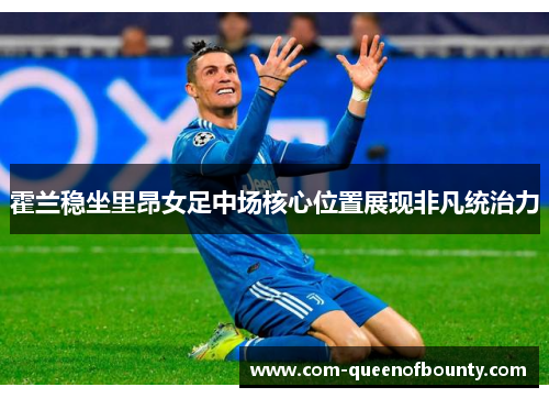 霍兰稳坐里昂女足中场核心位置展现非凡统治力