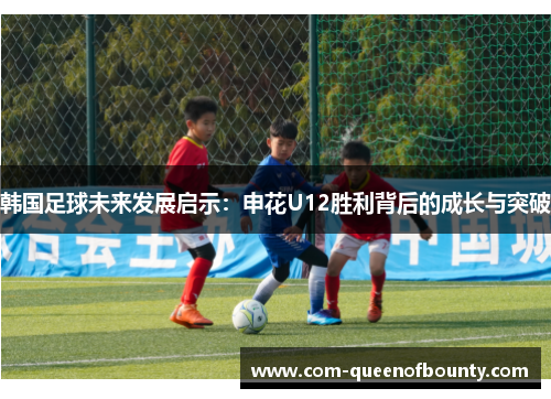 韩国足球未来发展启示：申花U12胜利背后的成长与突破