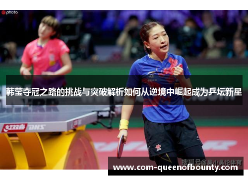 韩莹夺冠之路的挑战与突破解析如何从逆境中崛起成为乒坛新星