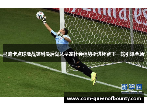 马略卡点球鏖战笑到最后淘汰皇家社会强势挺进杯赛下一轮引爆全场