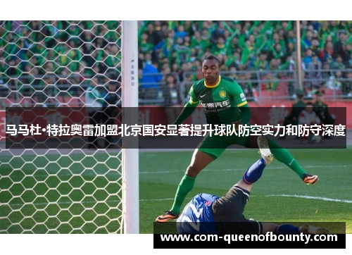 马马杜·特拉奥雷加盟北京国安显著提升球队防空实力和防守深度