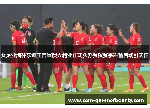 女足亚洲杯东道主官宣澳大利亚正式获办赛权赛事筹备启动引关注 女足亚洲杯东道主官宣澳大利亚正式获办赛权赛事筹备启动引关注
