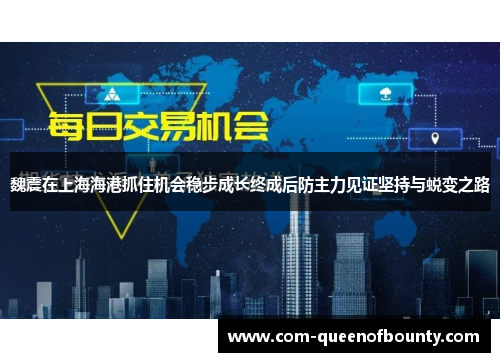 魏震在上海海港抓住机会稳步成长终成后防主力见证坚持与蜕变之路 魏震在上海海港抓住机会稳步成长终成后防主力见证坚持与蜕变之路