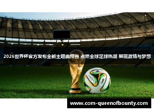 2026世界杯官方发布全新主题曲预告 点燃全球足球热潮 展现激情与梦想 2026世界杯官方发布全新主题曲预告 点燃全球足球热潮 展现激情与梦想
