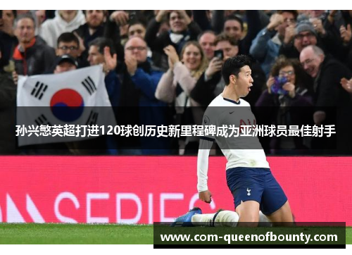 孙兴慜英超打进120球创历史新里程碑成为亚洲球员最佳射手